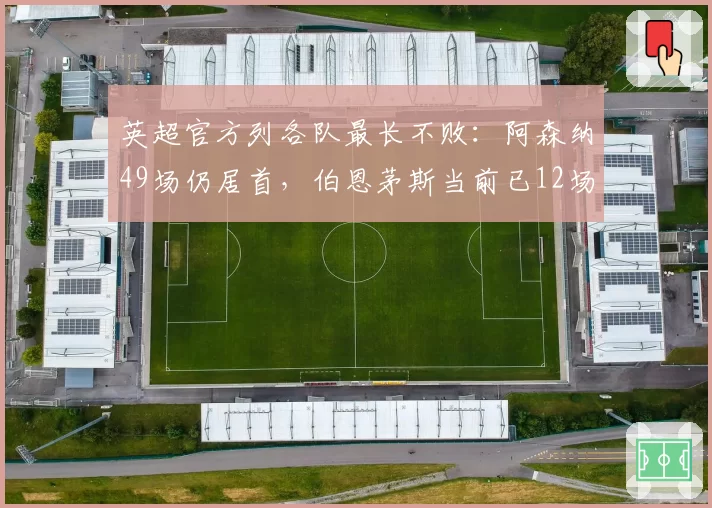 英超官方列各队最长不败：阿森纳49场仍居首，伯恩茅斯当前已12场