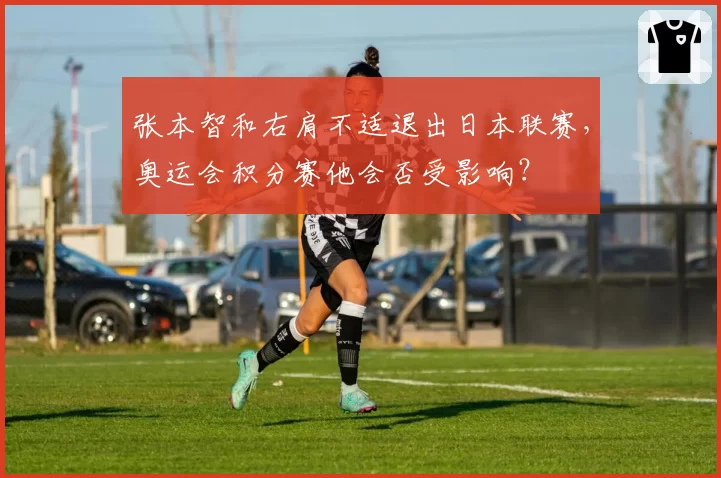 张本智和右肩不适退出日本联赛，奥运会积分赛他会否受影响？