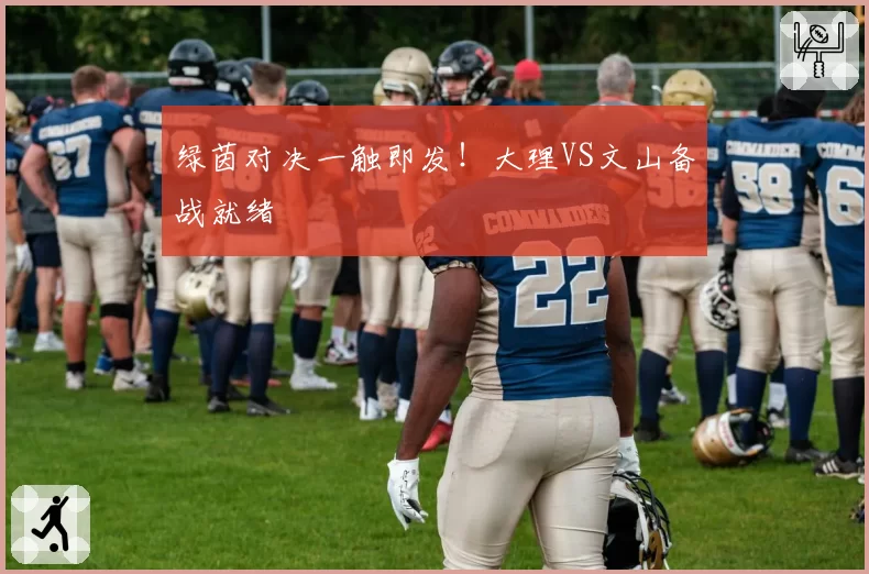 绿茵对决一触即发！大理VS文山备战就绪