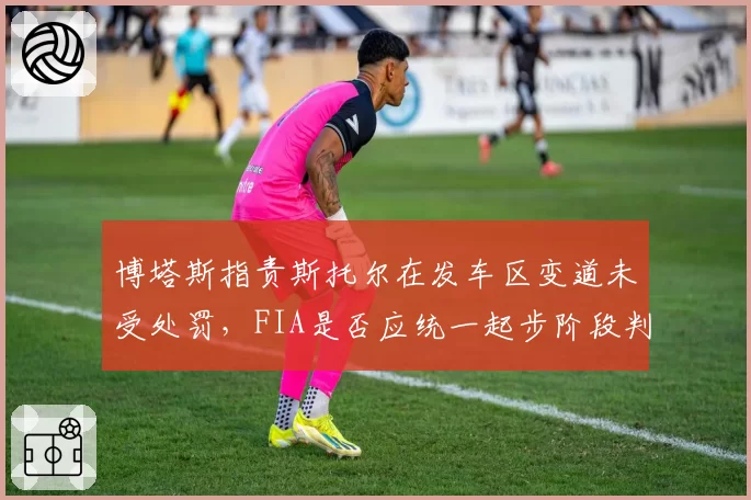 博塔斯指责斯托尔在发车区变道未受处罚，FIA是否应统一起步阶段判罚尺度