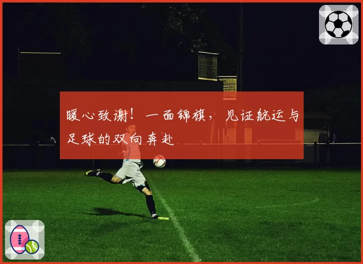 暖心致谢!一面锦旗,见证航运与足球的双向奔赴