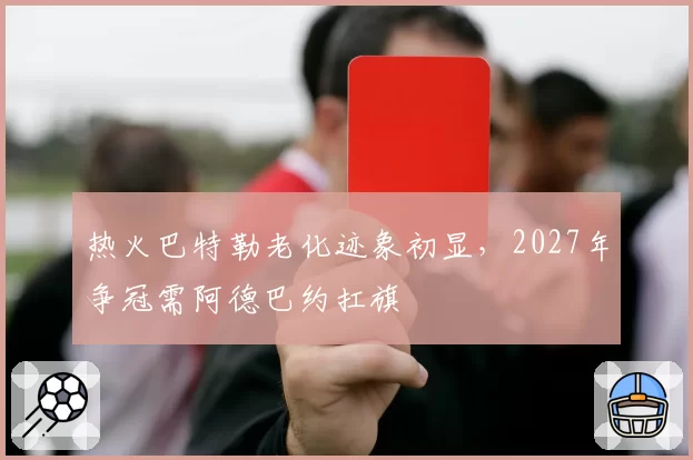 热火巴特勒老化迹象初显，2027年争冠需阿德巴约扛旗