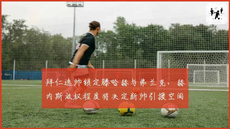 拜仁选帅锁定滕哈赫与弗兰克，赫内斯放权程度将决定新帅引援空间