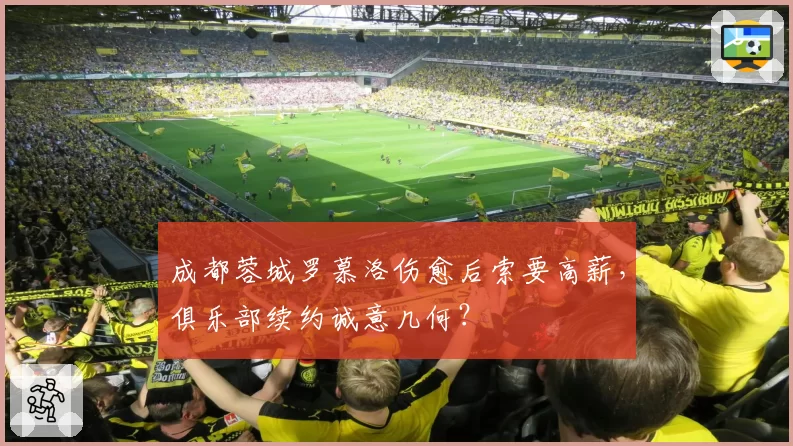 成都蓉城罗慕洛伤愈后索要高薪，俱乐部续约诚意几何？