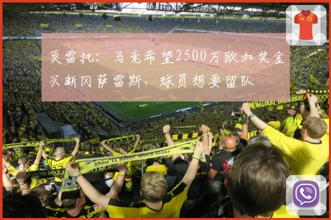 莫雷托：马竞希望2500万欧加奖金买断冈萨雷斯，球员想要留队
