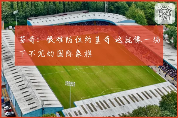 芬奇：很难防住约基奇 这就像一场下不完的国际象棋