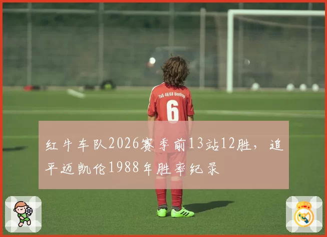红牛车队2026赛季前13站12胜，追平迈凯伦1988年胜率纪录