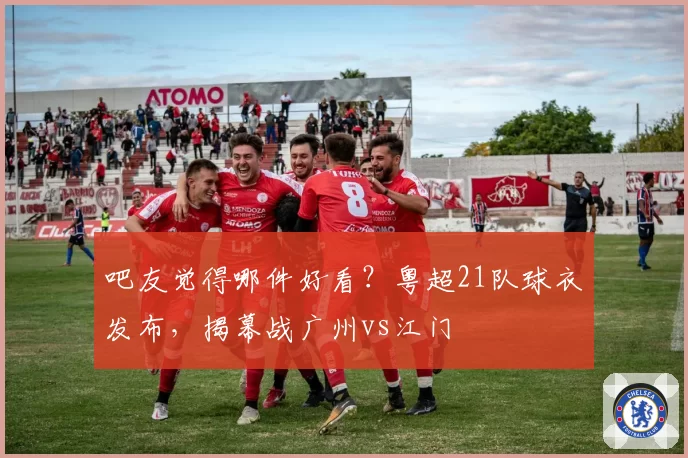 吧友觉得哪件好看？粤超21队球衣发布，揭幕战广州vs江门