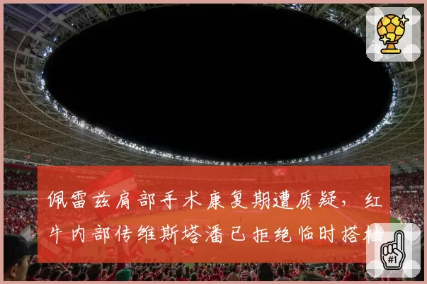 佩雷兹肩部手术康复期遭质疑,红牛内部传维斯塔潘已拒绝临时搭档