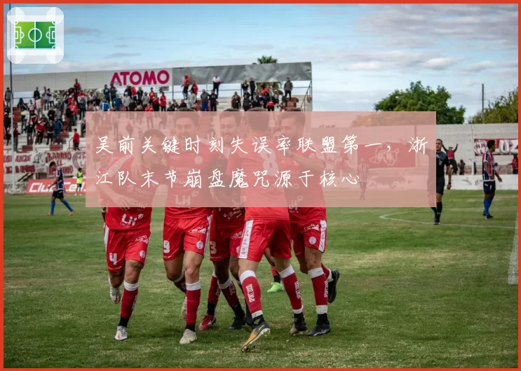 吴前关键时刻失误率联盟第一，浙江队末节崩盘魔咒源于核心