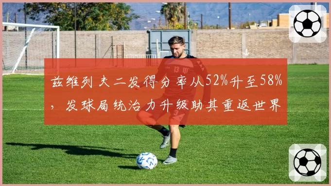 兹维列夫二发得分率从52%升至58%，发球局统治力升级助其重返世界前十
