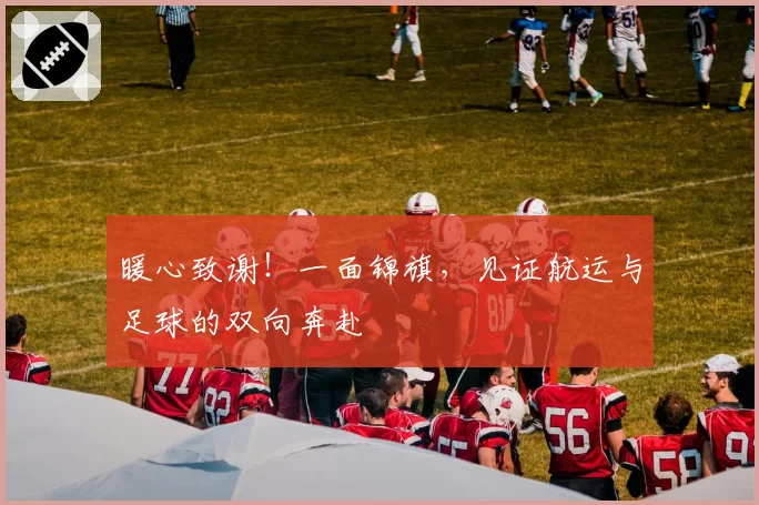暖心致谢!一面锦旗,见证航运与足球的双向奔赴