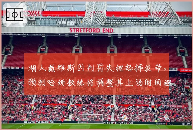 湖人戴维斯因判罚失控怒摔发带，预测哈姆教练将调整其上场时间避免情绪波动