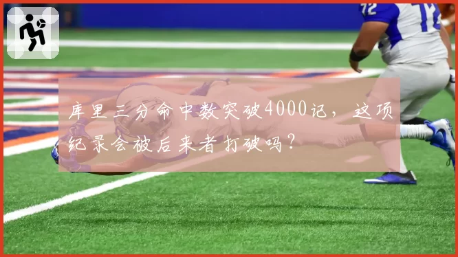库里三分命中数突破4000记，这项纪录会被后来者打破吗？